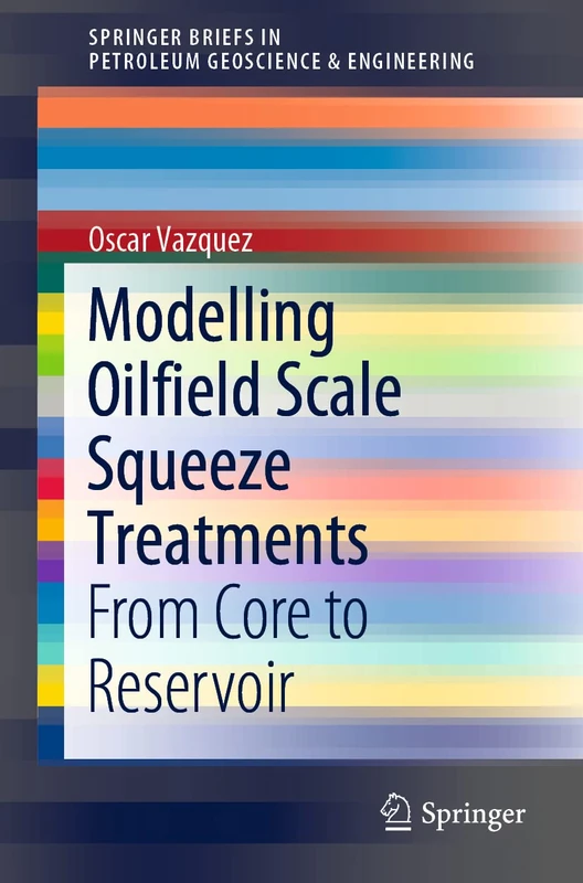 Modelling Oilfield Scale Squeeze Treatments: From Core to Reservoir (SpringerBriefs in Petroleum Geoscience & Engineering)