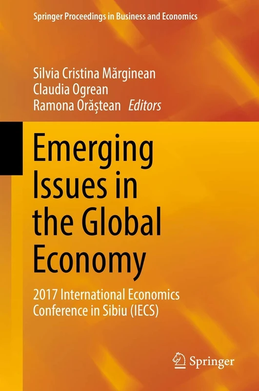 Emerging Issues in the Global Economy: 2017 International Economics Conference in Sibiu (IECS) (Springer Proceedings in Business and Economics)