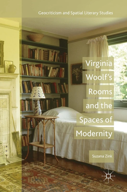 Virginia Woolf's Rooms and the Spaces of Modernity (Geocriticism and Spatial Literary Studies)