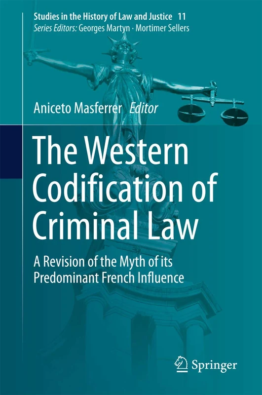 The Western Codification of Criminal Law: A Revision of the Myth of its Predominant French Influence: 11 (Studies in the History of Law and Justice, 11)