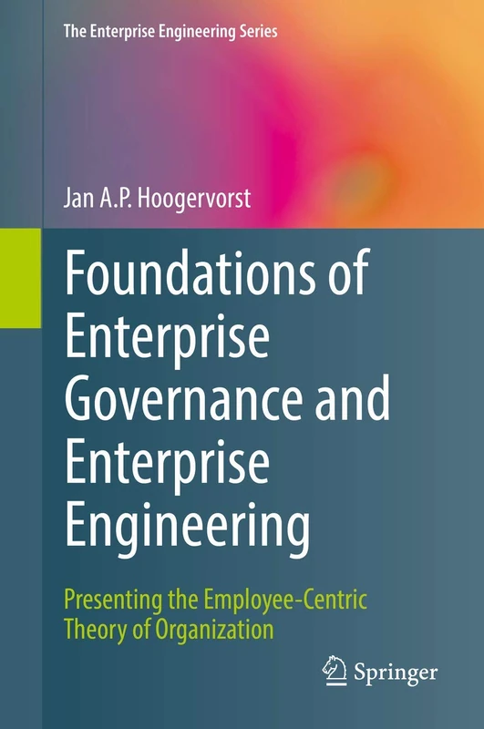 Foundations of Enterprise Governance and Enterprise Engineering: Presenting the Employee-Centric Theory of Organization (The Enterprise Engineering Series)