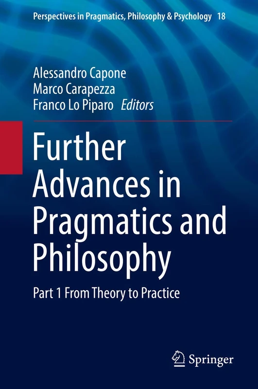 Further Advances in Pragmatics and Philosophy: Part 1 From Theory to Practice: 18 (Perspectives in Pragmatics, Philosophy & Psychology, 18)