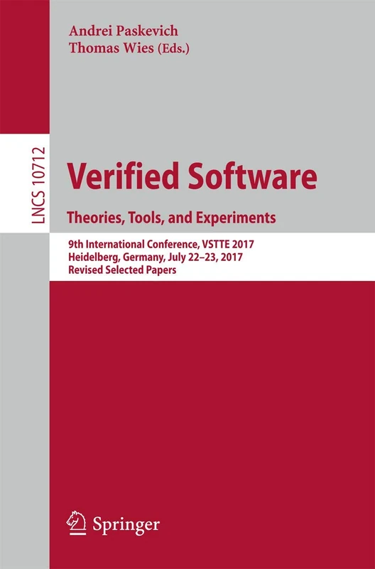 Verified Software. Theories, Tools, and Experiments: 9th International Conference, VSTTE 2017, Heidelberg, Germany, July 22-23, 2017, Revised Selected ... (Lecture Notes in Computer Science, 10712)