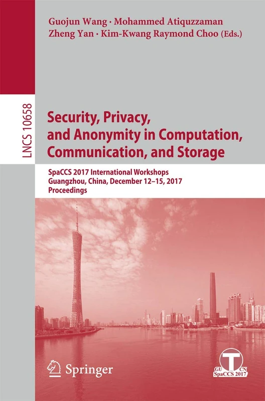 Security, Privacy, and Anonymity in Computation, Communication, and Storage: SpaCCS 2017 International Workshops, Guangzhou, China, December 12-15, ... (Lecture Notes in Computer Science, 10658)