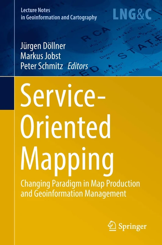 Service-Oriented Mapping: Changing Paradigm in Map Production and Geoinformation Management (Lecture Notes in Geoinformation and Cartography)