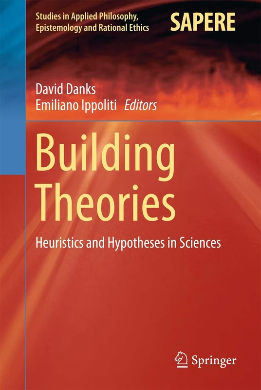 Building Theories: Heuristics and Hypotheses in Sciences: 41 (Studies in Applied Philosophy, Epistemology and Rational Ethics, 41)