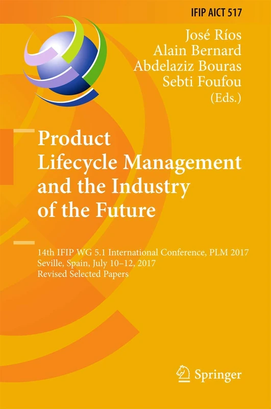 Product Lifecycle Management and the Industry of the Future: 14th IFIP WG 5.1 International Conference, PLM 2017, Seville, Spain, July 10-12, 2017, ... and Communication Technology, 517)