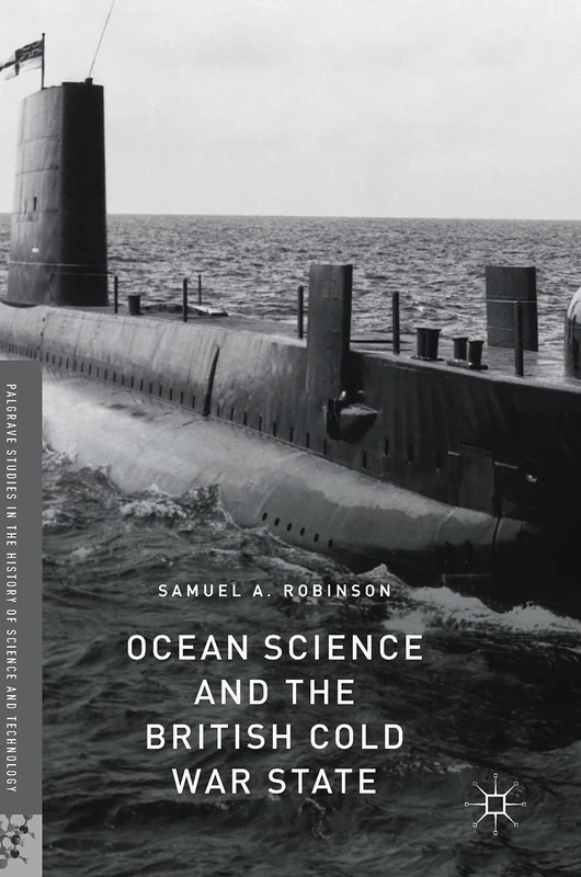 Ocean Science and the British Cold War State (Palgrave Studies in the History of Science and Technology)