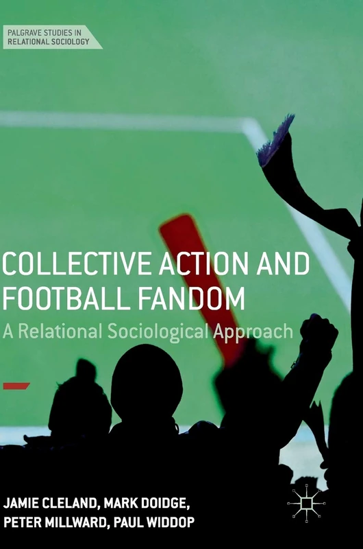 Collective Action and Football Fandom: A Relational Sociological Approach (Palgrave Studies in Relational Sociology)