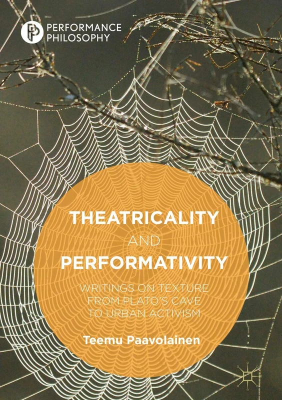 Theatricality and Performativity: Writings on Texture from Plato’s Cave to Urban Activism (Performance Philosophy)