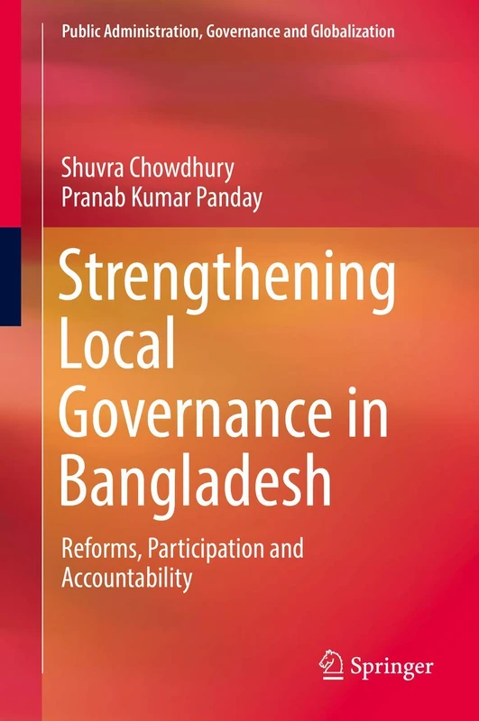 Strengthening Local Governance in Bangladesh: Reforms, Participation and Accountability: 8 (Public Administration, Governance and Globalization, 8)