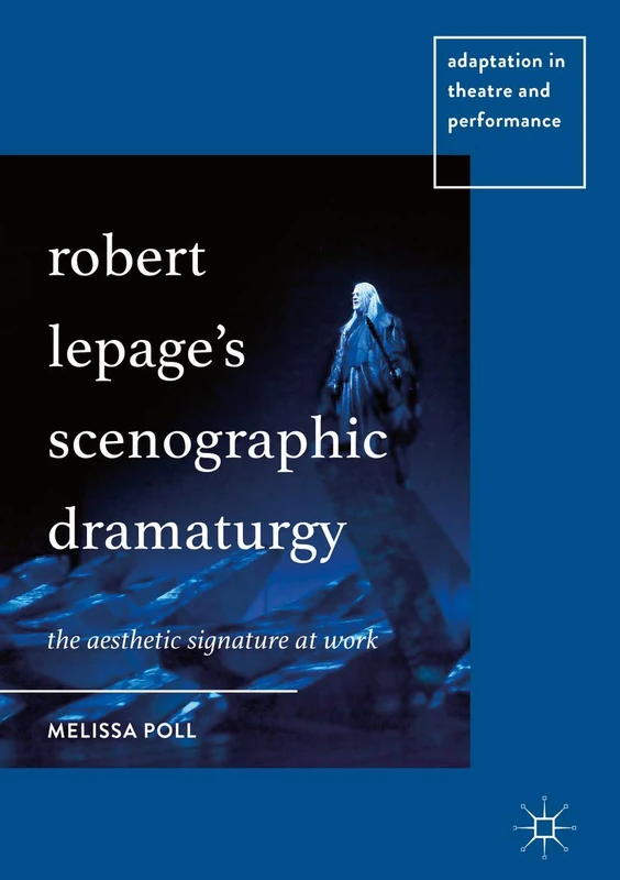Robert Lepage’s Scenographic Dramaturgy: The Aesthetic Signature at Work (Adaptation in Theatre and Performance)