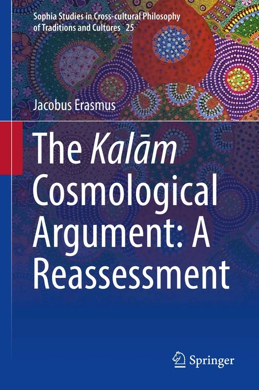 The Kalām Cosmological Argument: A Reassessment: 25 (Sophia Studies in Cross-cultural Philosophy of Traditions and Cultures, 25)
