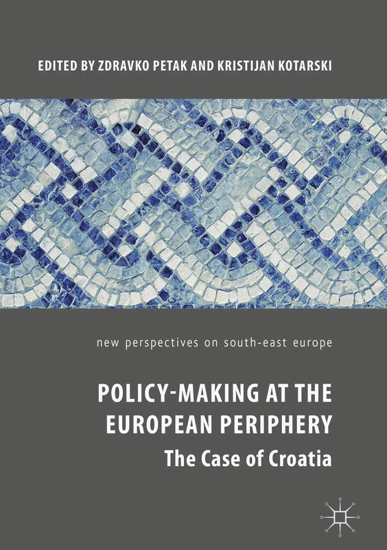 Policy-Making at the European Periphery: The Case of Croatia (New Perspectives on South-East Europe)
