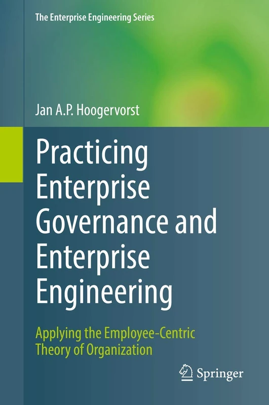 Practicing Enterprise Governance and Enterprise Engineering: Applying the Employee-Centric Theory of Organization (The Enterprise Engineering Series)