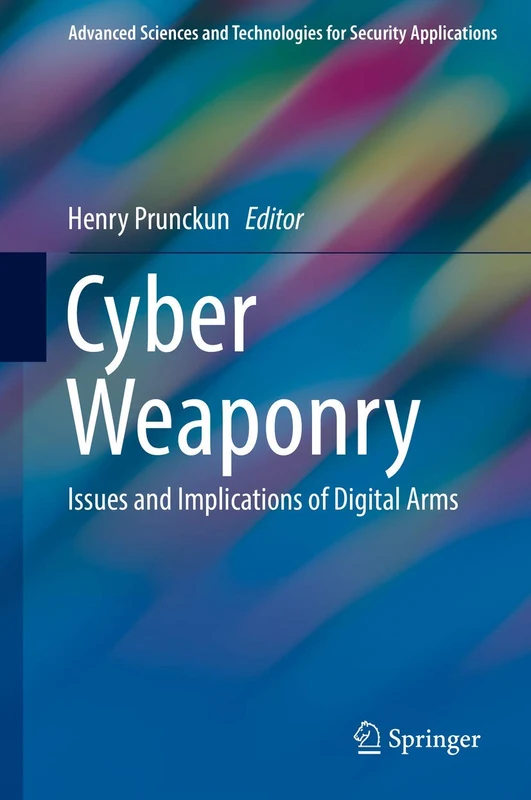 Cyber Weaponry: Issues and Implications of Digital Arms (Advanced Sciences and Technologies for Security Applications)