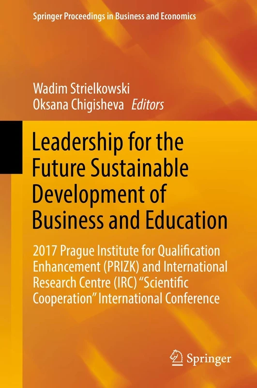 Leadership for the Future Sustainable Development of Business and Education: 2017 Prague Institute for Qualification Enhancement (PRIZK) and ... Proceedings in Business and Economics)