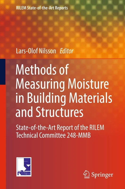 Methods of Measuring Moisture in Building Materials and Structures: State-of-the-Art Report of the RILEM Technical Committee 248-MMB: 26 (RILEM State-of-the-Art Reports, 26)