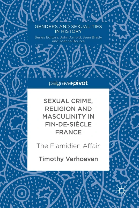 Sexual Crime, Religion and Masculinity in fin-de-siècle France: The Flamidien Affair (Genders and Sexualities in History)