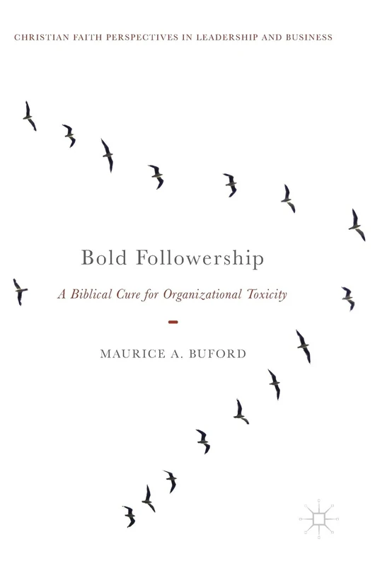 Bold Followership: A Biblical Cure for Organizational Toxicity (Christian Faith Perspectives in Leadership and Business)