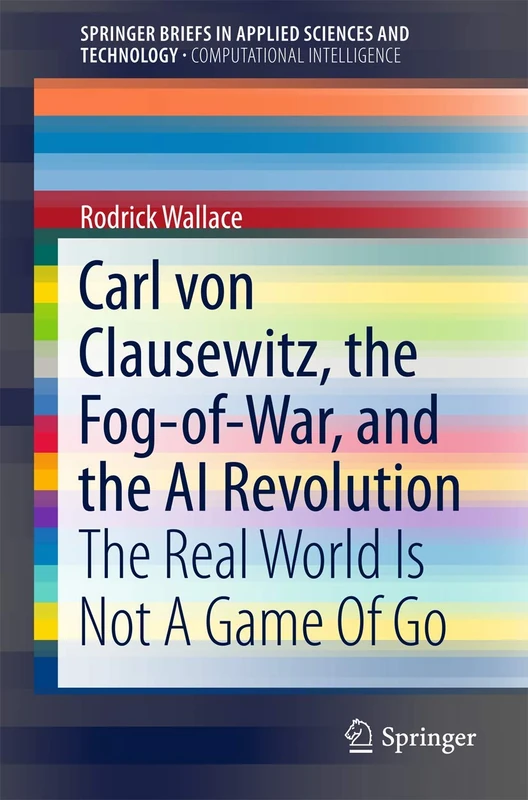 Carl von Clausewitz, the Fog-of-War, and the AI Revolution: The Real World Is Not A Game Of Go (SpringerBriefs in Applied Sciences and Technology) - Image 1