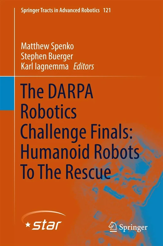 The DARPA Robotics Challenge Finals: Humanoid Robots To The Rescue: 121 (Springer Tracts in Advanced Robotics, 121)