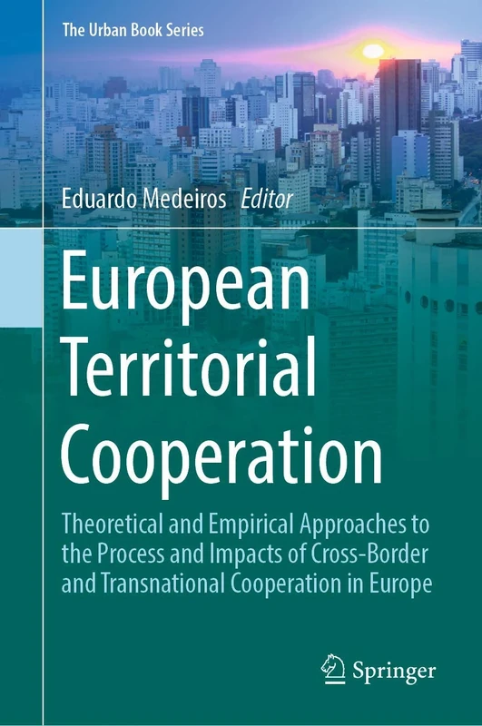 European Territorial Cooperation: Theoretical and Empirical Approaches to the Process and Impacts of Cross-Border and Transnational Cooperation in Europe (The Urban Book Series)