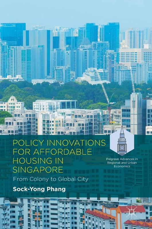 Policy Innovations for Affordable Housing In Singapore: From Colony to Global City (Palgrave Advances in Regional and Urban Economics)