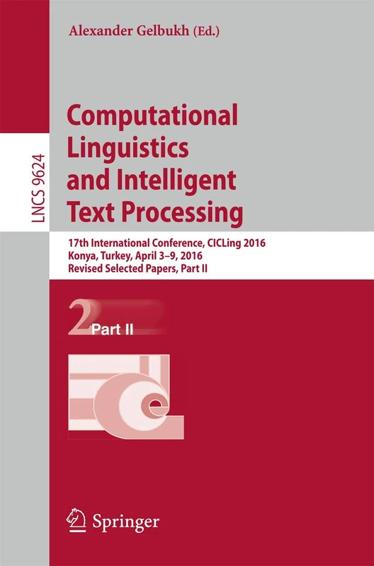 Computational Linguistics and Intelligent Text Processing: 17th International Conference, CICLing 2016, Konya, Turkey, April 3–9, 2016, Revised ... (Lecture Notes in Computer Science, 9624)