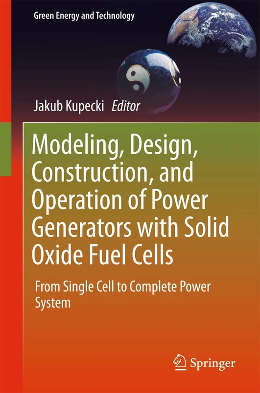 Modeling, Design, Construction, and Operation of Power Generators with Solid Oxide Fuel Cells: From Single Cell to Complete Power System (Green Energy and Technology)