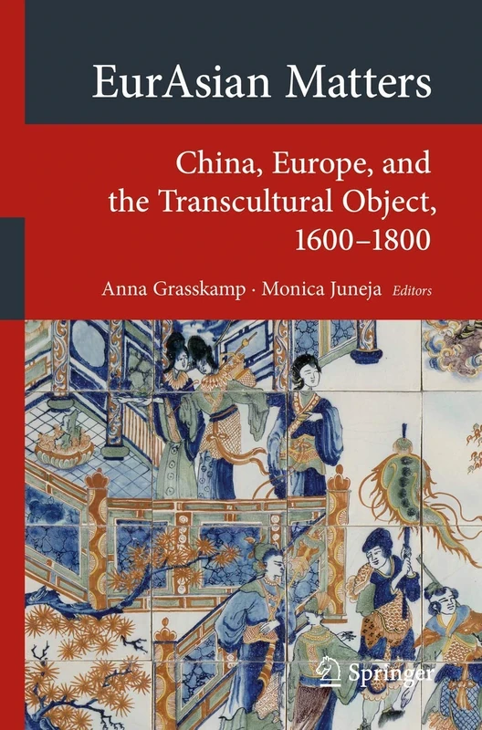 EurAsian Matters: China, Europe, and the Transcultural Object, 1600-1800 (Transcultural Research – Heidelberg Studies on Asia and Europe in a Global Context)