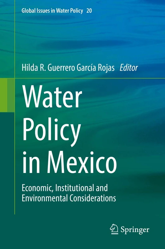 Water Policy in Mexico: Economic, Institutional and Environmental Considerations: 20 (Global Issues in Water Policy, 20)