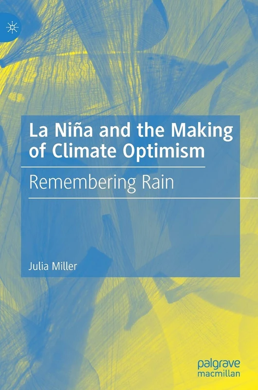 La Niña and the Making of Climate Optimism: Remembering Rain (Palgrave Studies in World Environmental History)