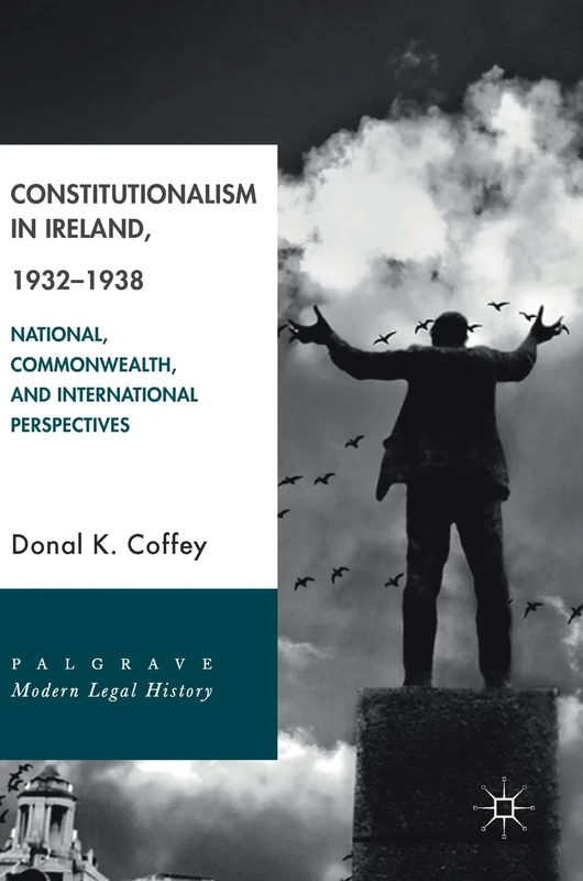 Constitutionalism in Ireland, 1932–1938: National, Commonwealth, and International Perspectives (Palgrave Modern Legal History)
