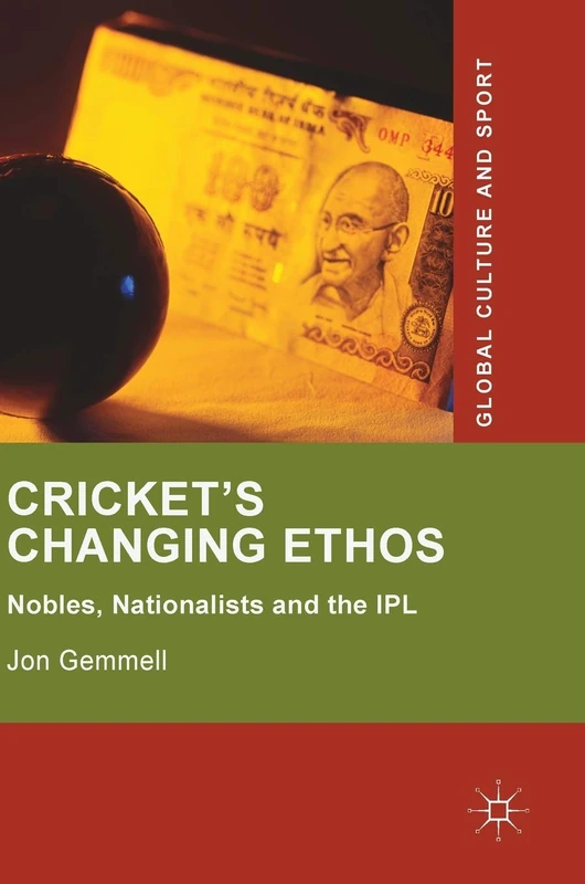 Cricket's Changing Ethos: Nobles, Nationalists and the IPL (Global Culture and Sport Series)