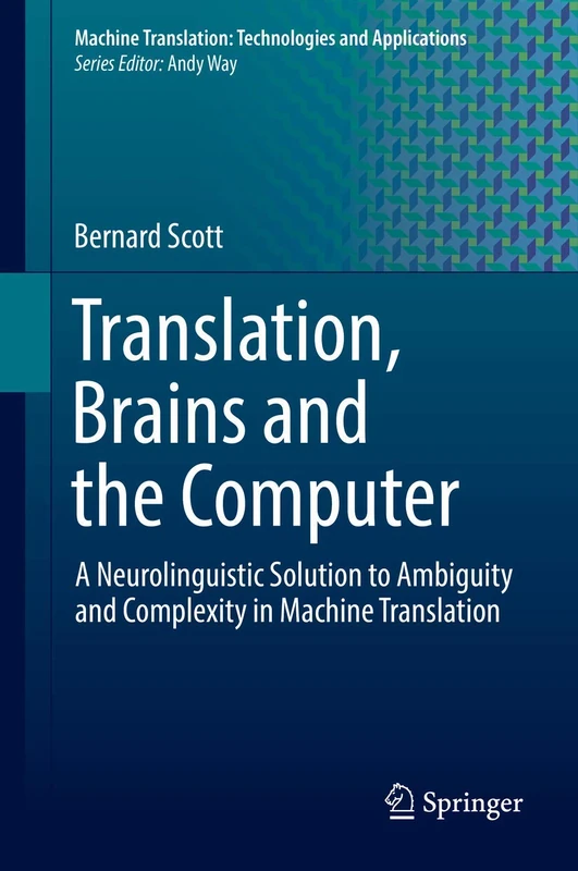 Translation, Brains and the Computer: A Neurolinguistic Solution to Ambiguity and Complexity in Machine Translation: 2 (Machine Translation: Technologies and Applications, 2)
