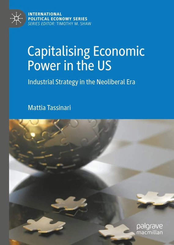 Capitalising Economic Power in the US: Industrial Strategy in the Neoliberal Era (International Political Economy Series)