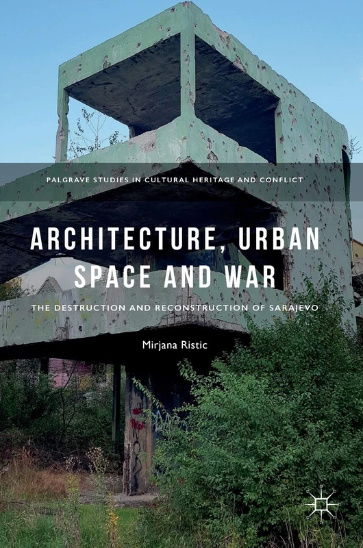 Architecture, Urban Space and War: The Destruction and Reconstruction of Sarajevo (Palgrave Studies in Cultural Heritage and Conflict)