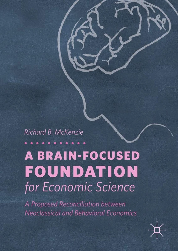 A Brain-Focused Foundation for Economic Science: A Proposed Reconciliation between Neoclassical and Behavioral Economics - Image 1