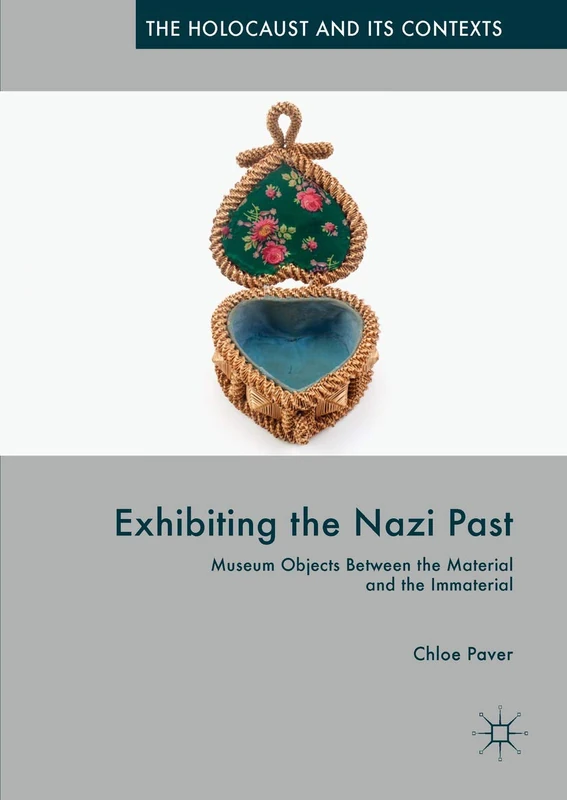 Exhibiting the Nazi Past: Museum Objects Between the Material and the Immaterial (The Holocaust and its Contexts)