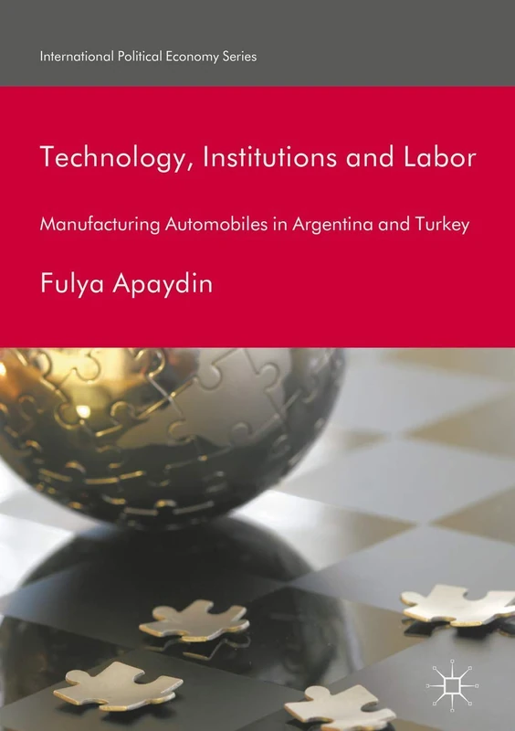 Technology, Institutions and Labor: Manufacturing Automobiles in Argentina and Turkey (International Political Economy Series) - Image 1