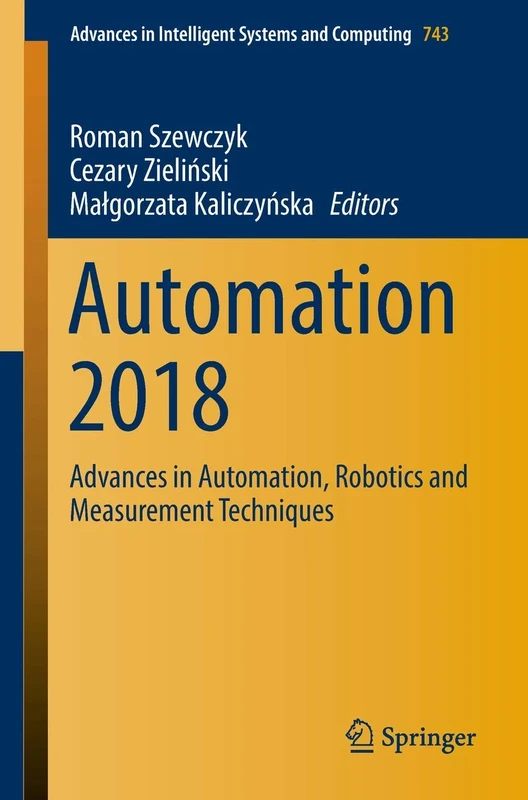 Automation 2018: Advances in Automation, Robotics and Measurement Techniques: 743 (Advances in Intelligent Systems and Computing, 743)