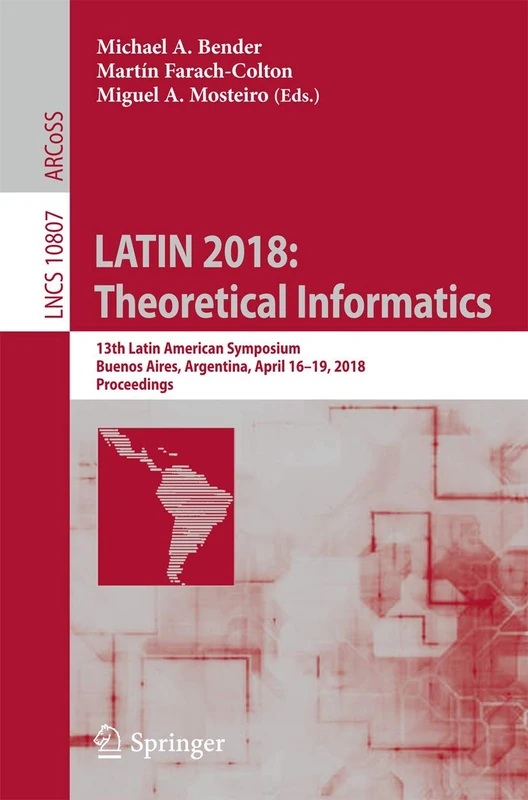 LATIN 2018: Theoretical Informatics: 13th Latin American Symposium, Buenos Aires, Argentina, April 16-19, 2018, Proceedings: 10807 (Lecture Notes in Computer Science, 10807)