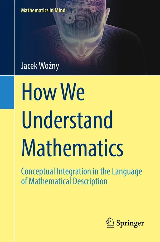 How We Understand Mathematics: Conceptual Integration in the Language of Mathematical Description (Mathematics in Mind)