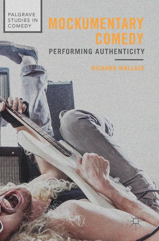 Mockumentary Comedy: Performing Authenticity (Palgrave Studies in Comedy)