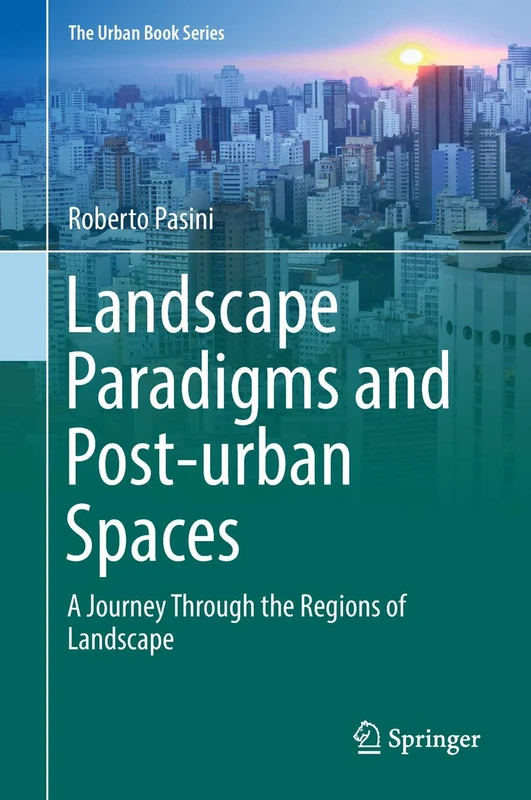 Landscape Paradigms and Post-urban Spaces: A Journey Through the Regions of Landscape (The Urban Book Series)