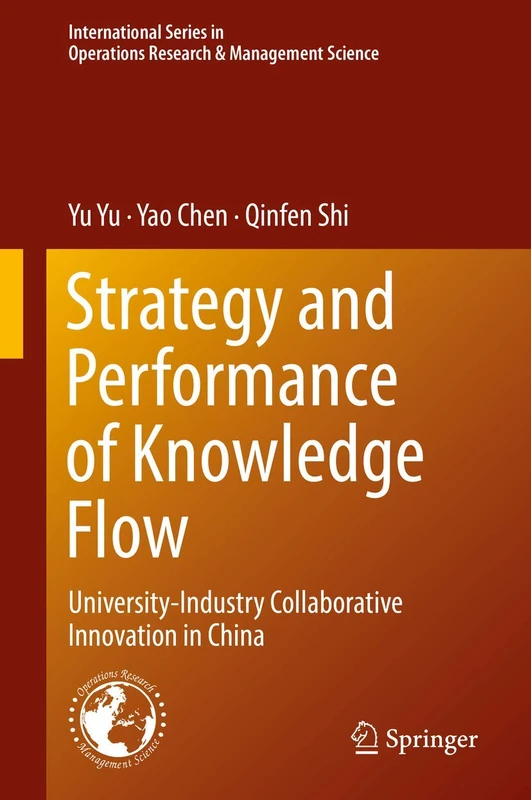 Strategy and Performance of Knowledge Flow: University-Industry Collaborative Innovation in China: 271 (International Series in Operations Research & Management Science, 271)