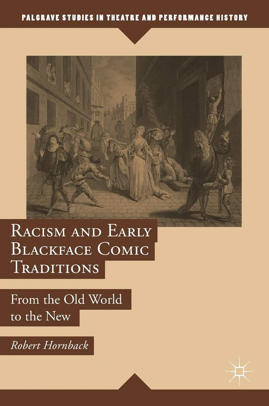 Racism and Early Blackface Comic Traditions: From the Old World to the New (Palgrave Studies in Theatre and Performance History)