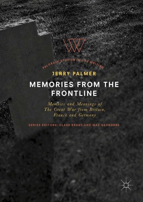 Memories from the Frontline: Memoirs and Meanings of The Great War from Britain, France and Germany (Palgrave Studies in Life Writing)