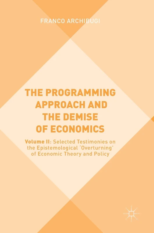 The Programming Approach and the Demise of Economics: Volume II: Selected Testimonies on the Epistemological 'Overturning' of Economic Theory and Policy: 2